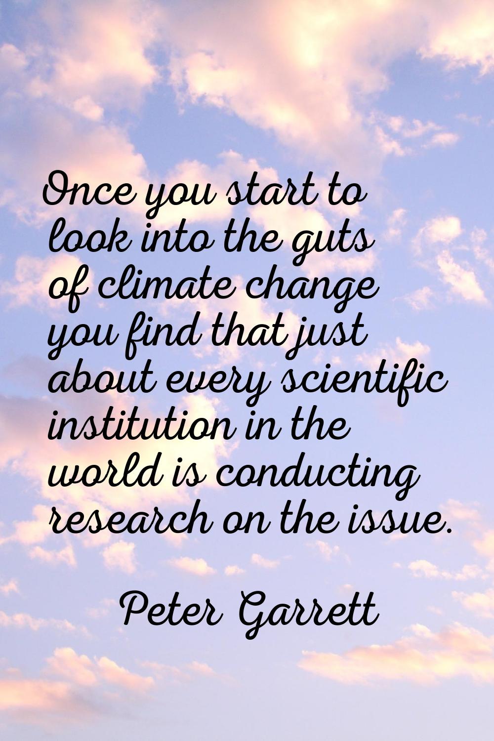 Once you start to look into the guts of climate change you find that just about every scientific in
