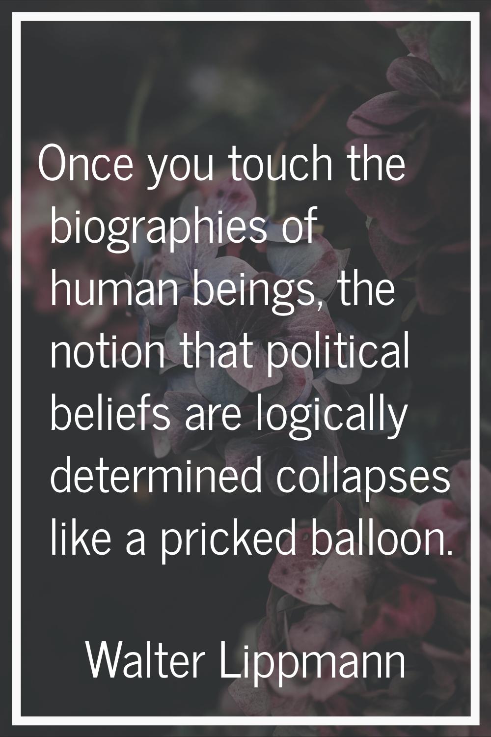 Once you touch the biographies of human beings, the notion that political beliefs are logically det