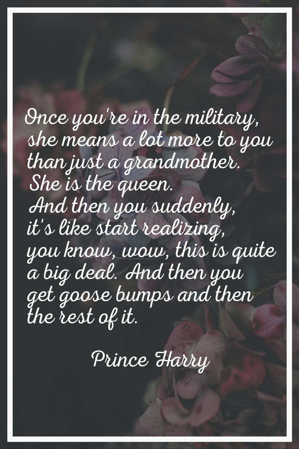 Once you're in the military, she means a lot more to you than just a grandmother. She is the queen.