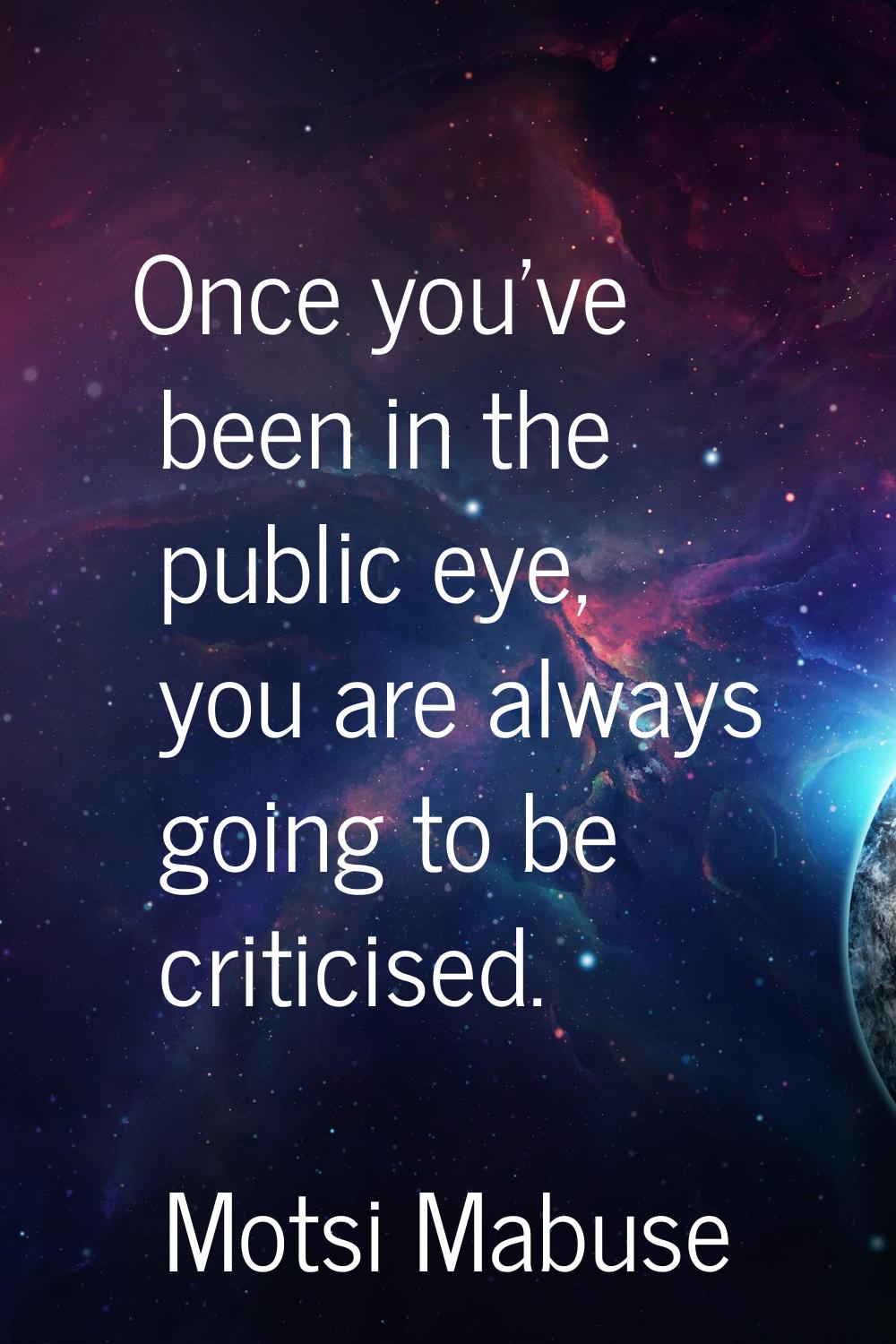 Once you've been in the public eye, you are always going to be criticised.