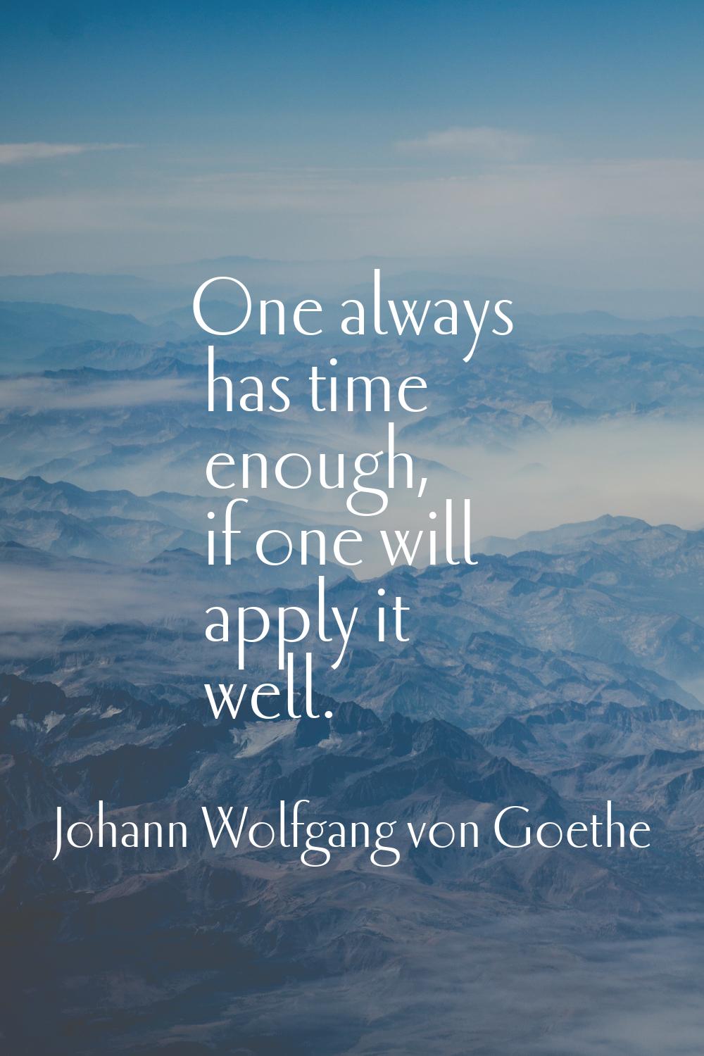 One always has time enough, if one will apply it well.