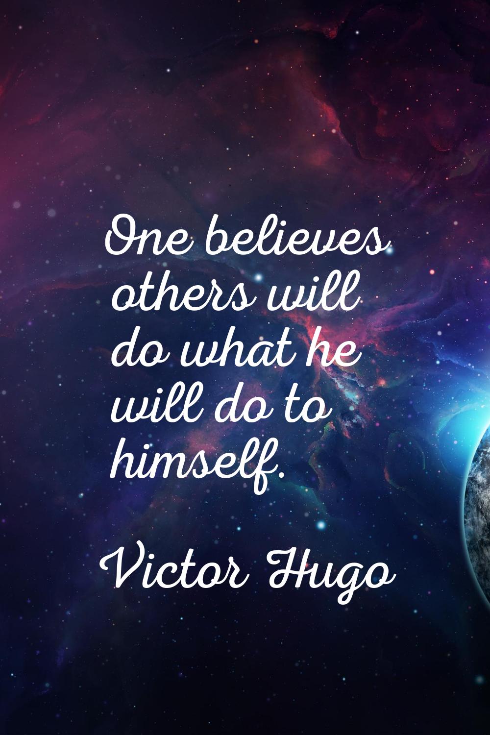 One believes others will do what he will do to himself.