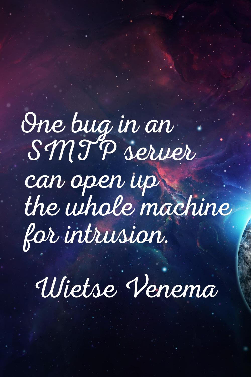 One bug in an SMTP server can open up the whole machine for intrusion.