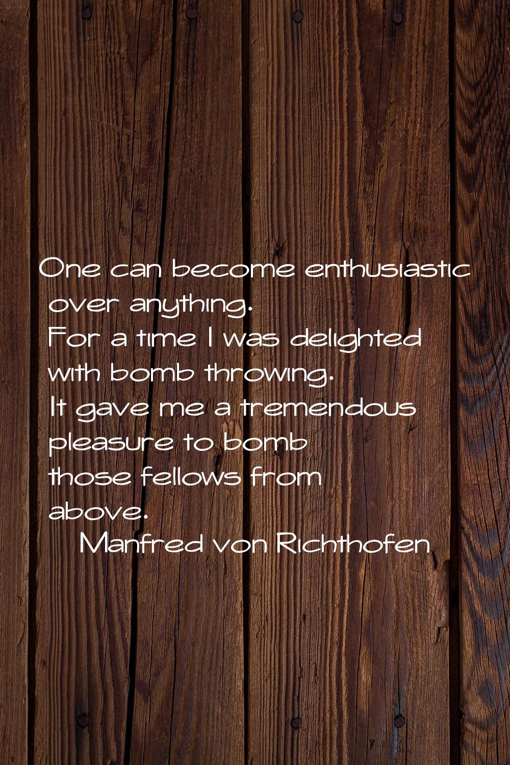 One can become enthusiastic over anything. For a time I was delighted with bomb throwing. It gave m