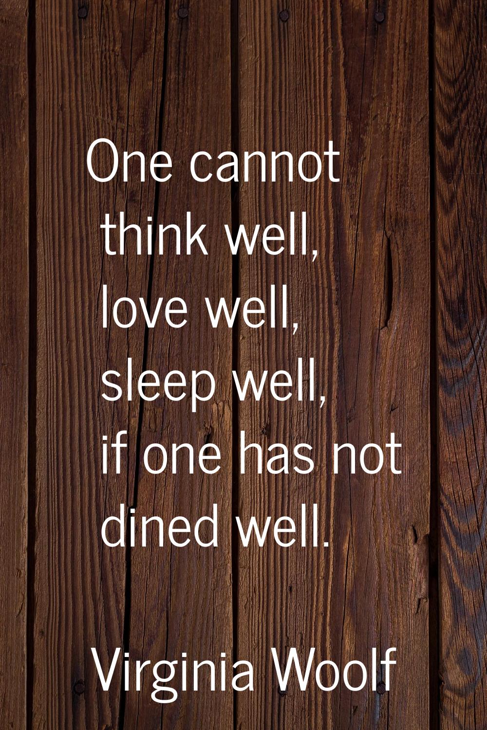 One cannot think well, love well, sleep well, if one has not dined well.