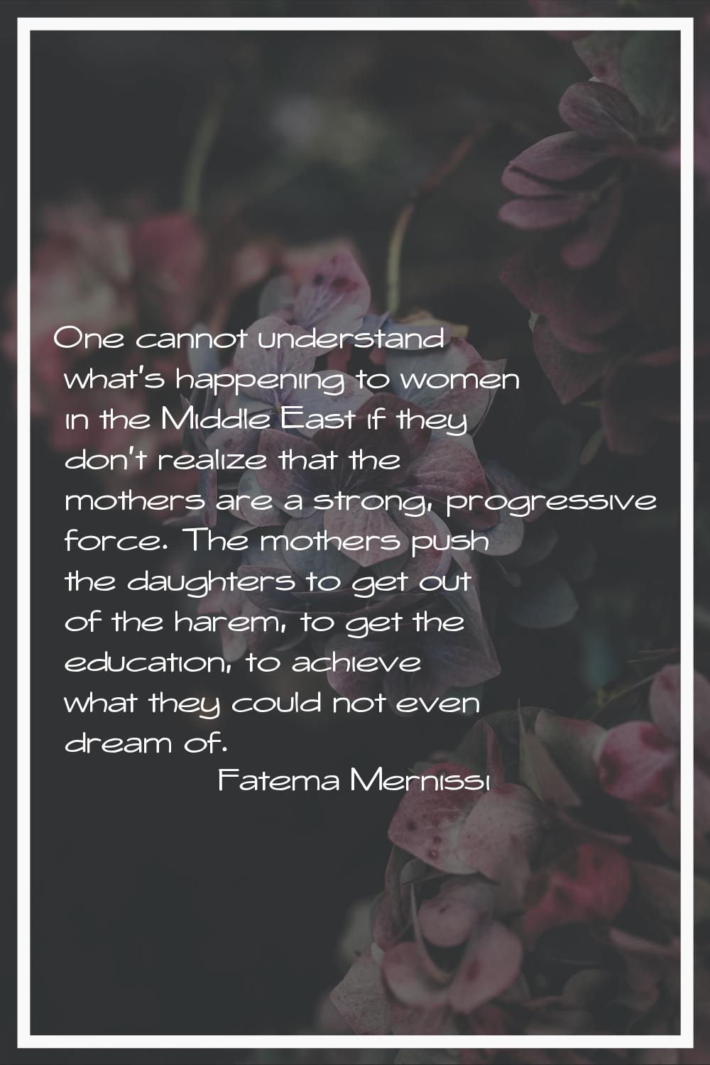 One cannot understand what's happening to women in the Middle East if they don't realize that the m