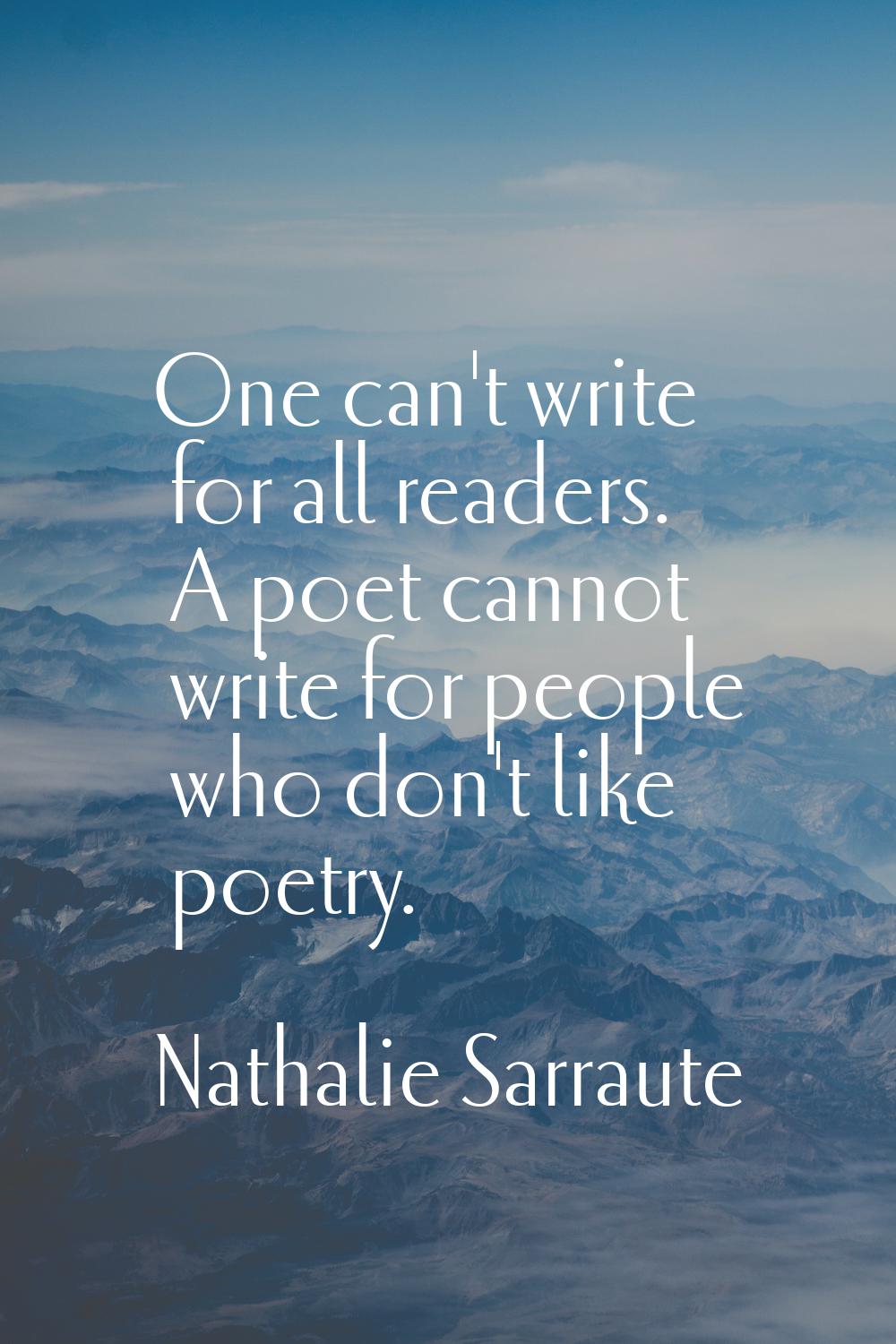 One can't write for all readers. A poet cannot write for people who don't like poetry.