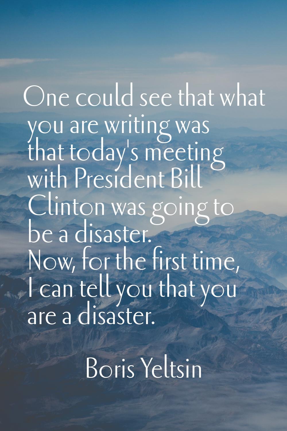 One could see that what you are writing was that today's meeting with President Bill Clinton was go