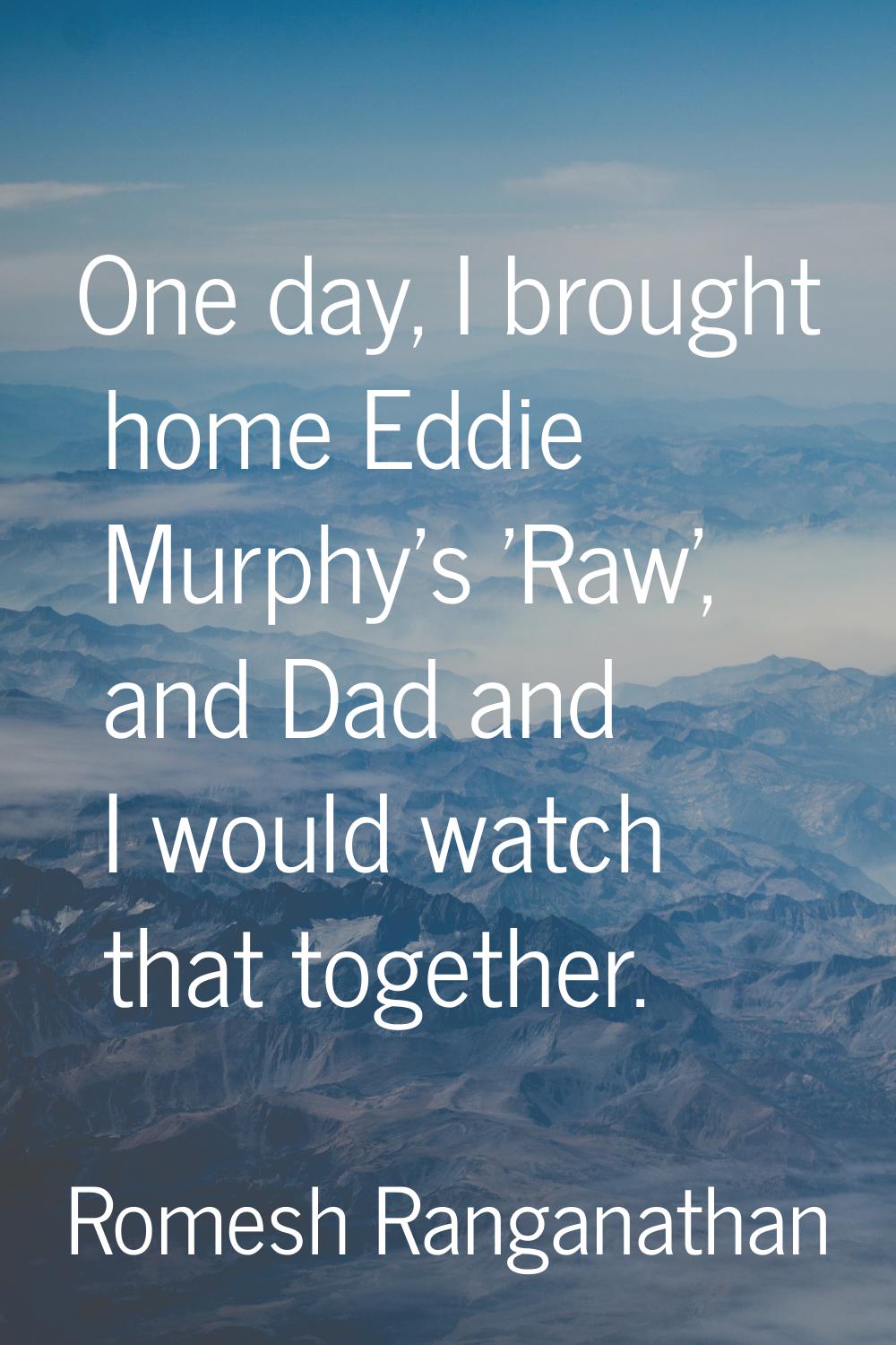 One day, I brought home Eddie Murphy's 'Raw', and Dad and I would watch that together.
