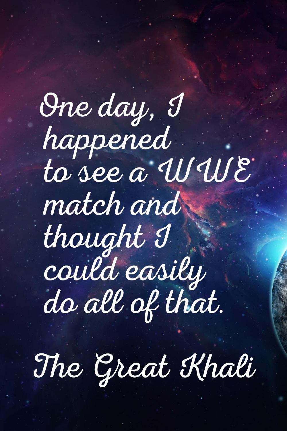 One day, I happened to see a WWE match and thought I could easily do all of that.