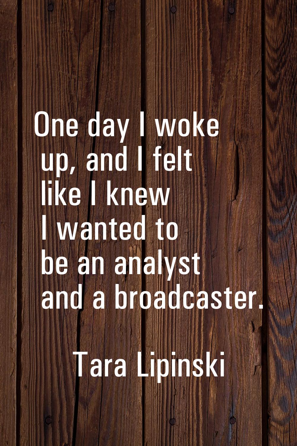 One day I woke up, and I felt like I knew I wanted to be an analyst and a broadcaster.