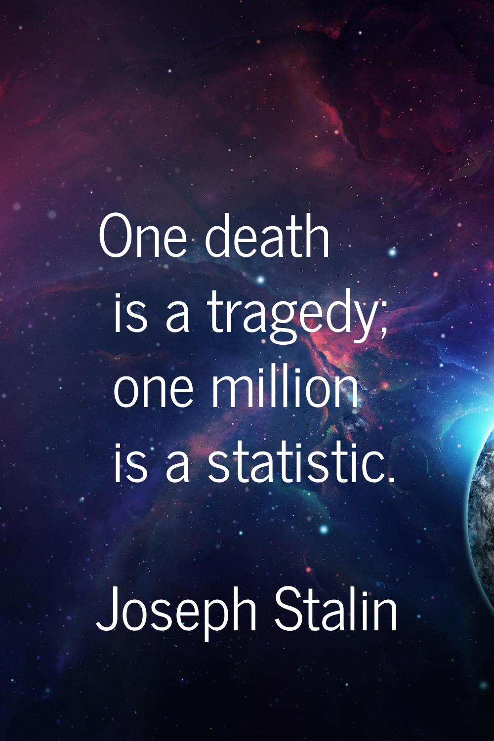 One death is a tragedy; one million is a statistic.