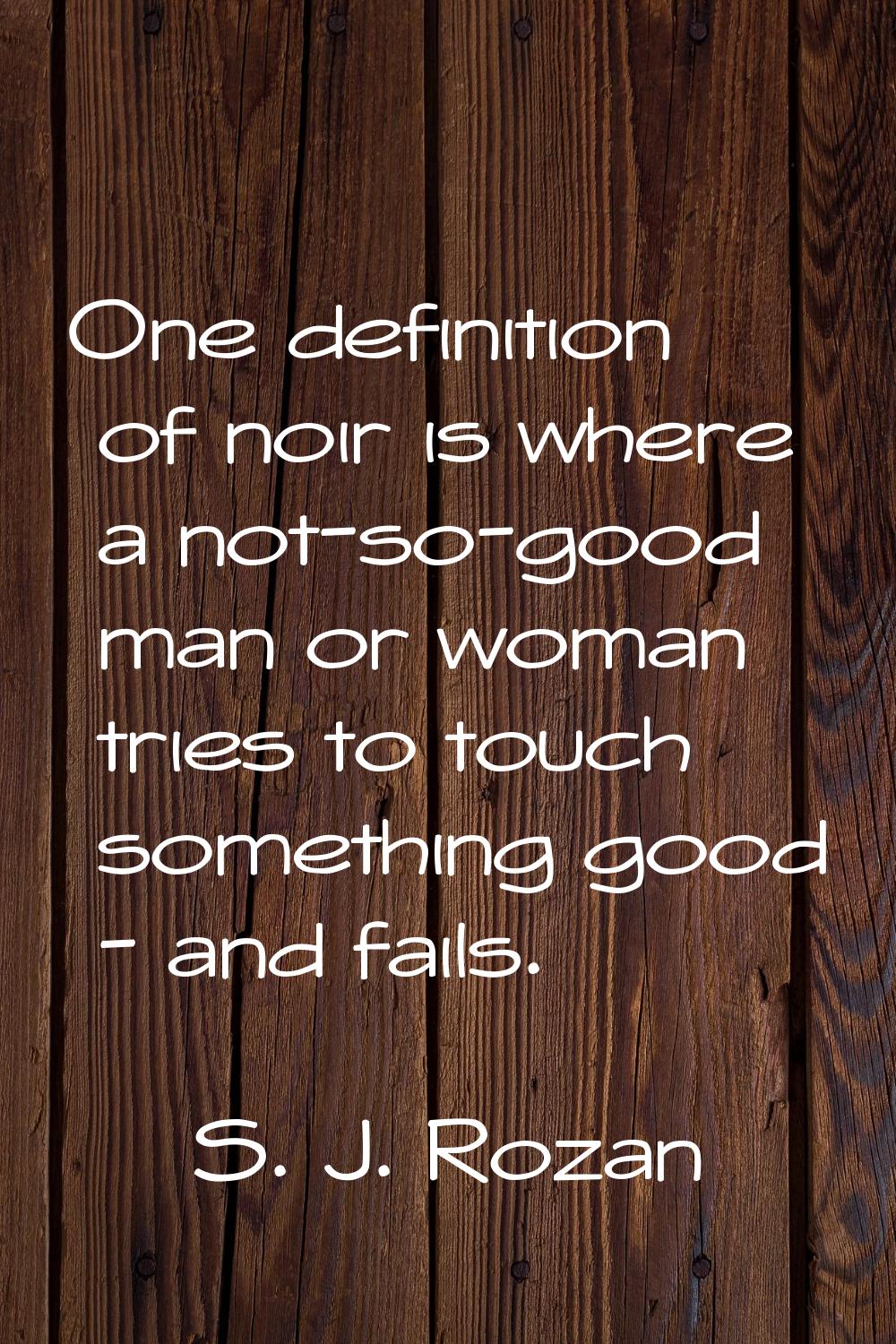 One definition of noir is where a not-so-good man or woman tries to touch something good - and fail