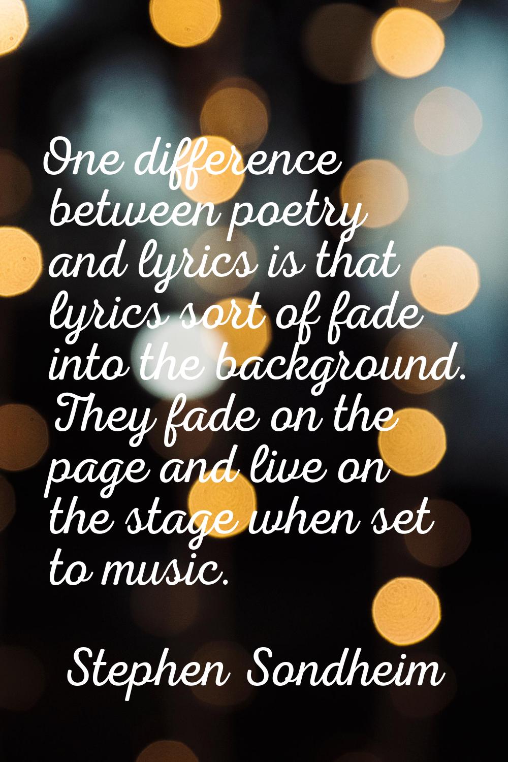One difference between poetry and lyrics is that lyrics sort of fade into the background. They fade