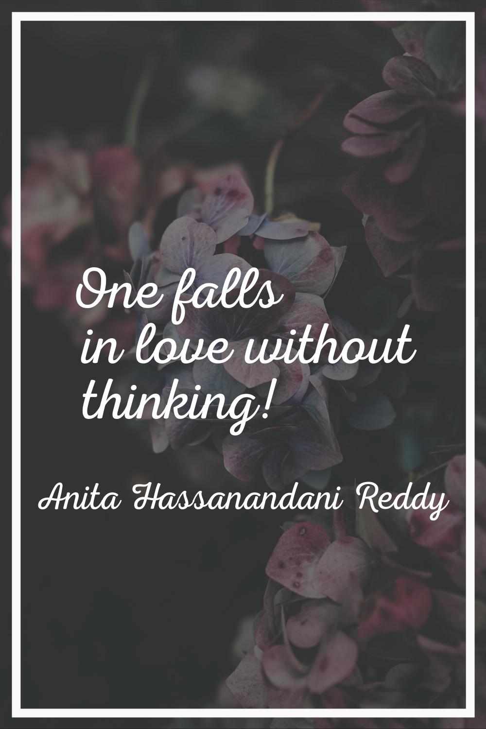 One falls in love without thinking!