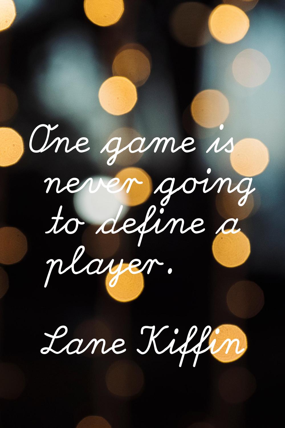 One game is never going to define a player.