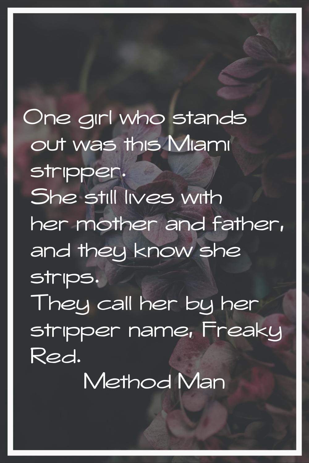 One girl who stands out was this Miami stripper. She still lives with her mother and father, and th