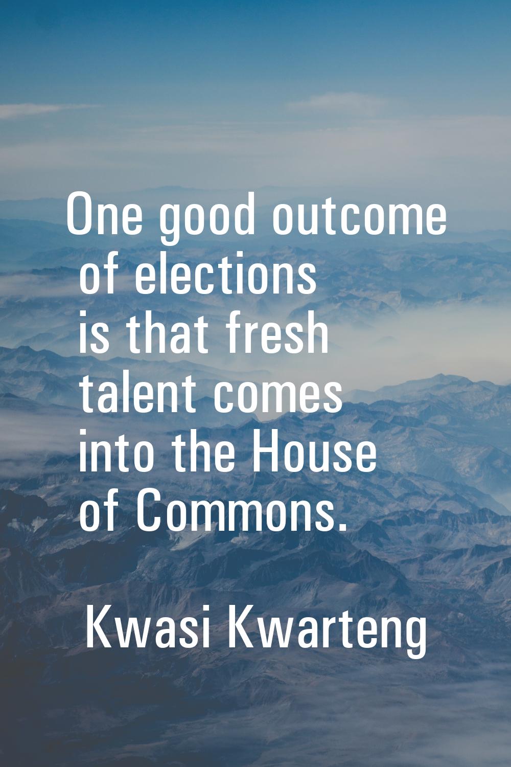 One good outcome of elections is that fresh talent comes into the House of Commons.