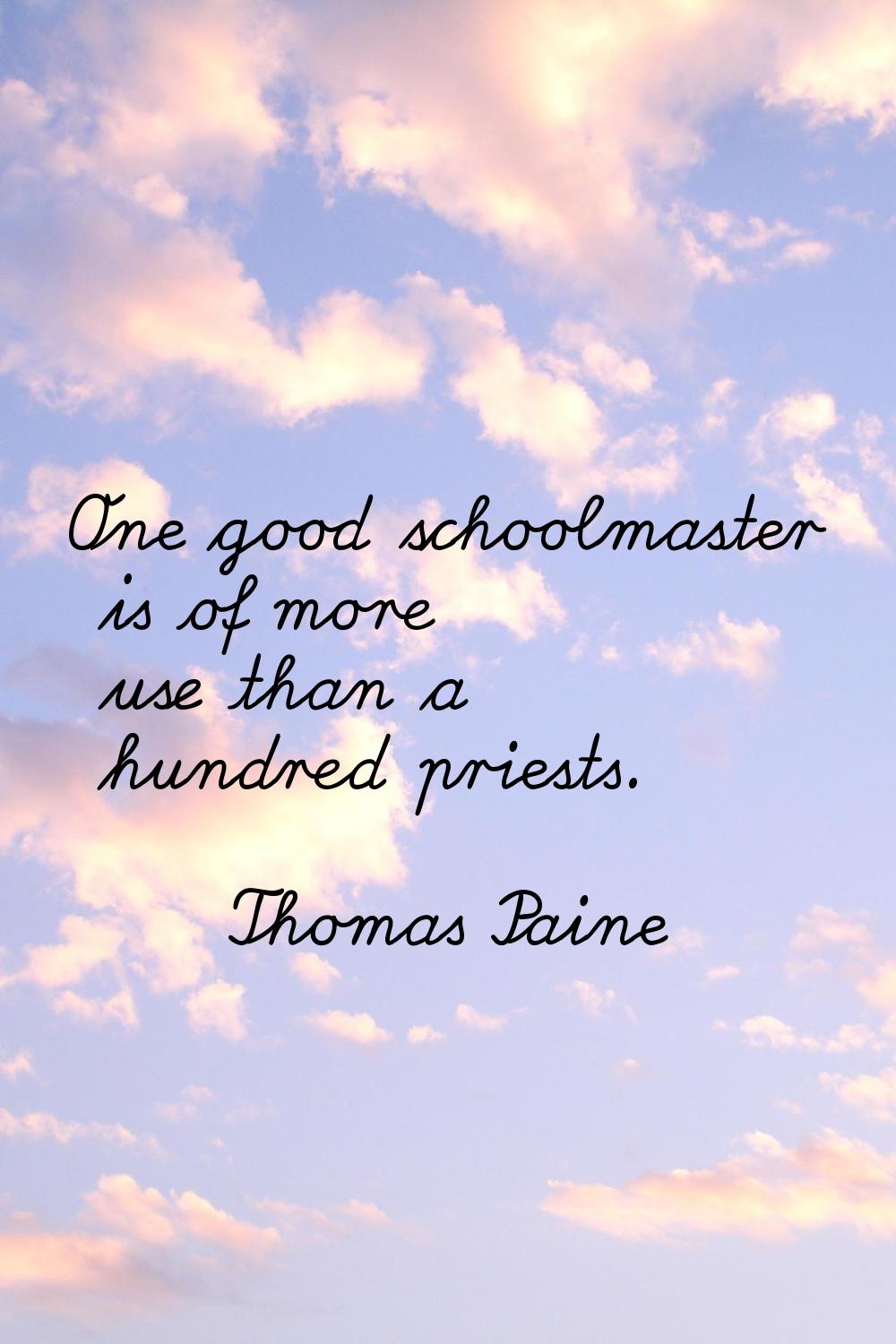One good schoolmaster is of more use than a hundred priests.