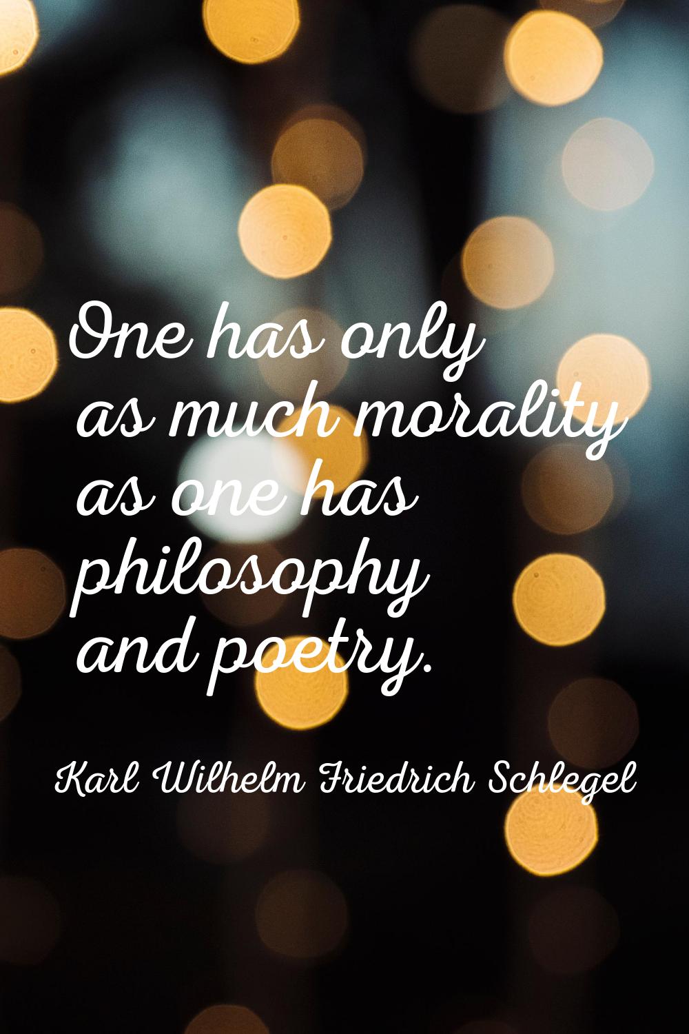 One has only as much morality as one has philosophy and poetry.