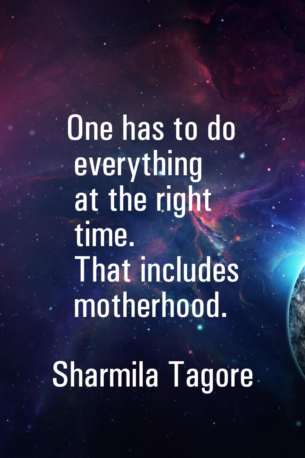 One has to do everything at the right time. That includes motherhood.