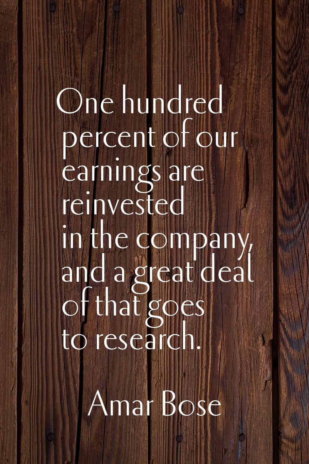 One hundred percent of our earnings are reinvested in the company, and a great deal of that goes to