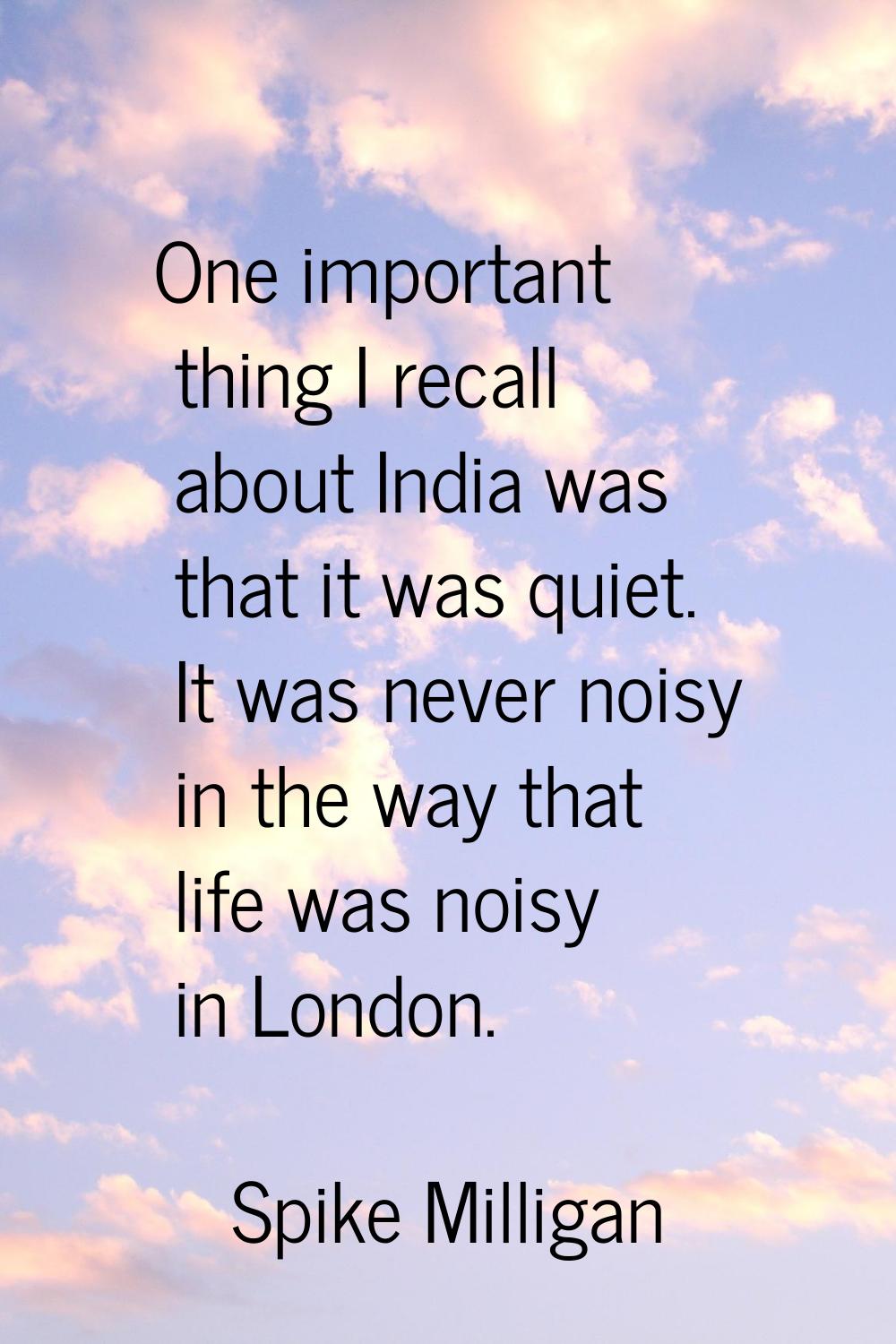 One important thing I recall about India was that it was quiet. It was never noisy in the way that 
