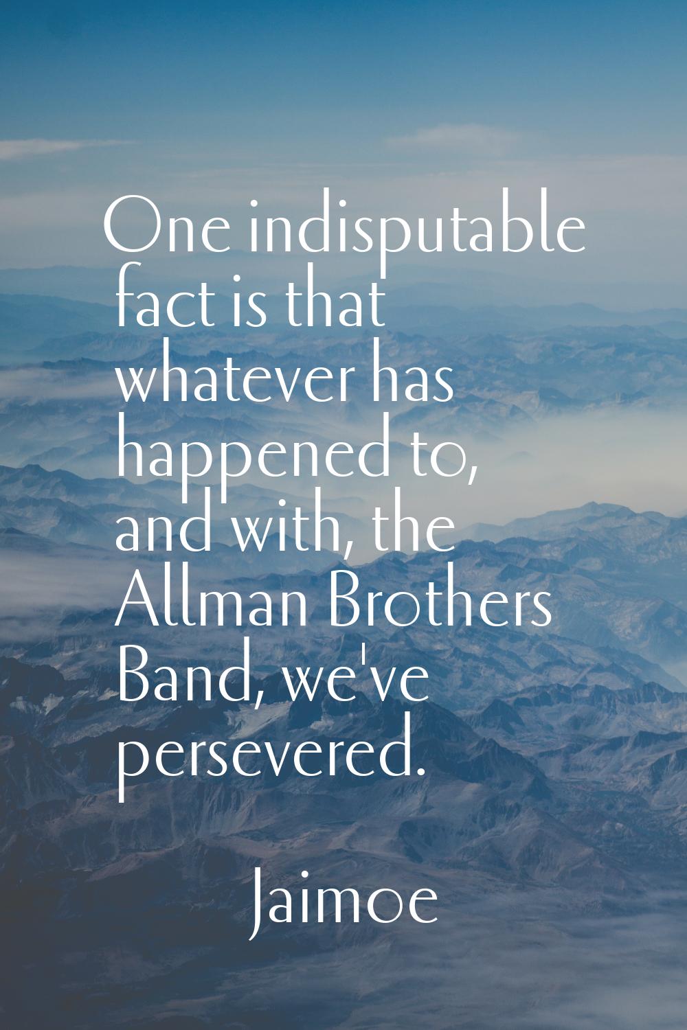 One indisputable fact is that whatever has happened to, and with, the Allman Brothers Band, we've p
