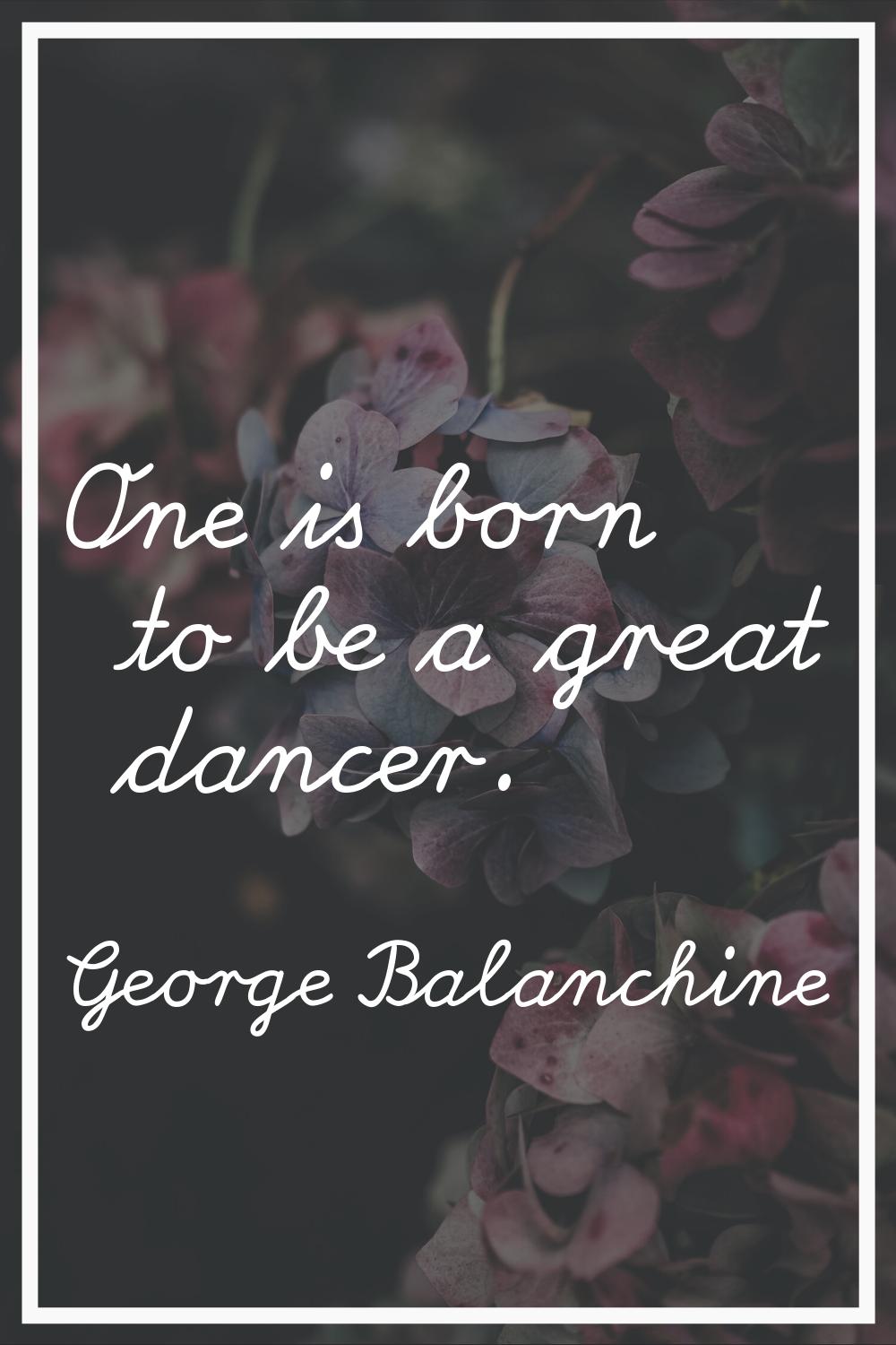 One is born to be a great dancer.