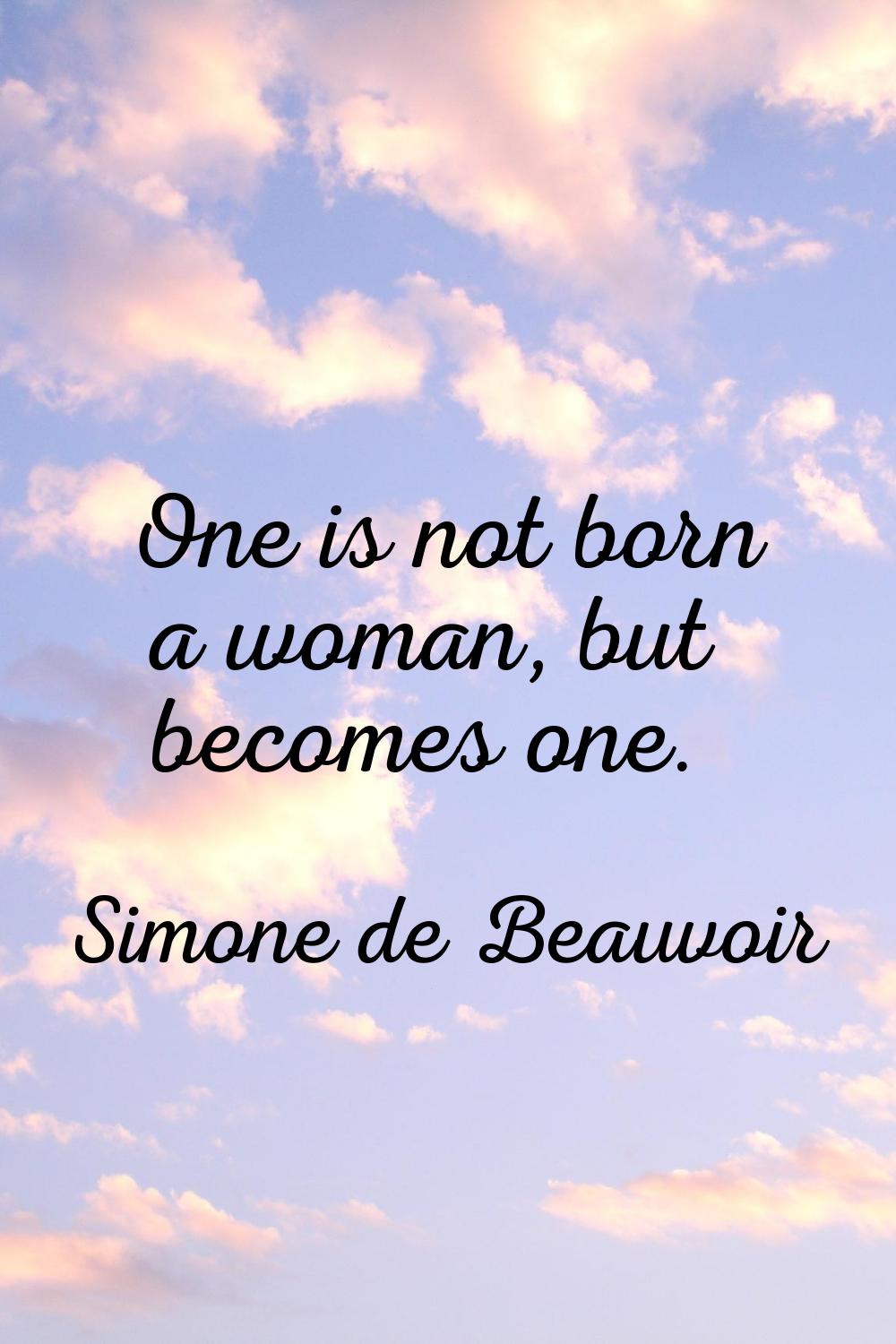 One is not born a woman, but becomes one.