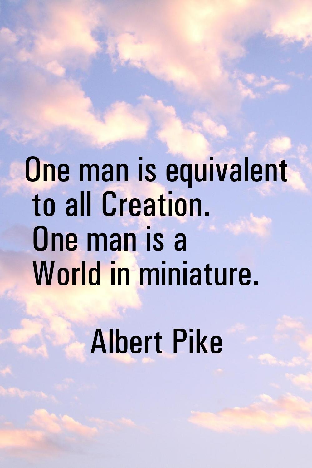One man is equivalent to all Creation. One man is a World in miniature.