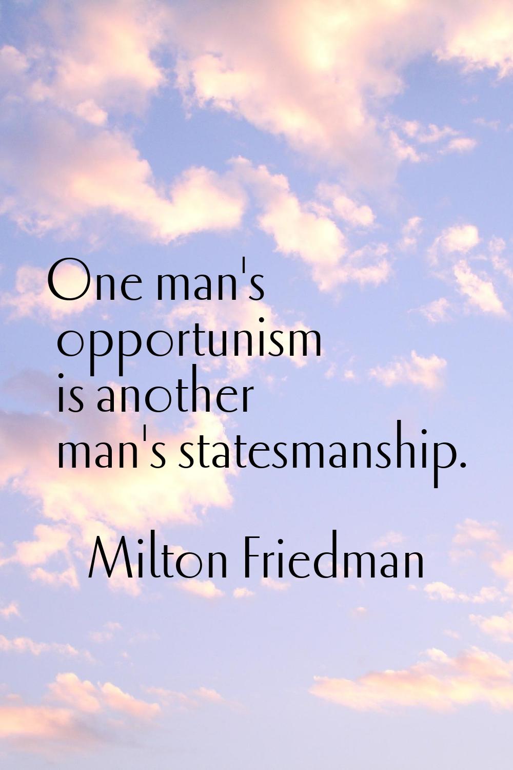 One man's opportunism is another man's statesmanship.