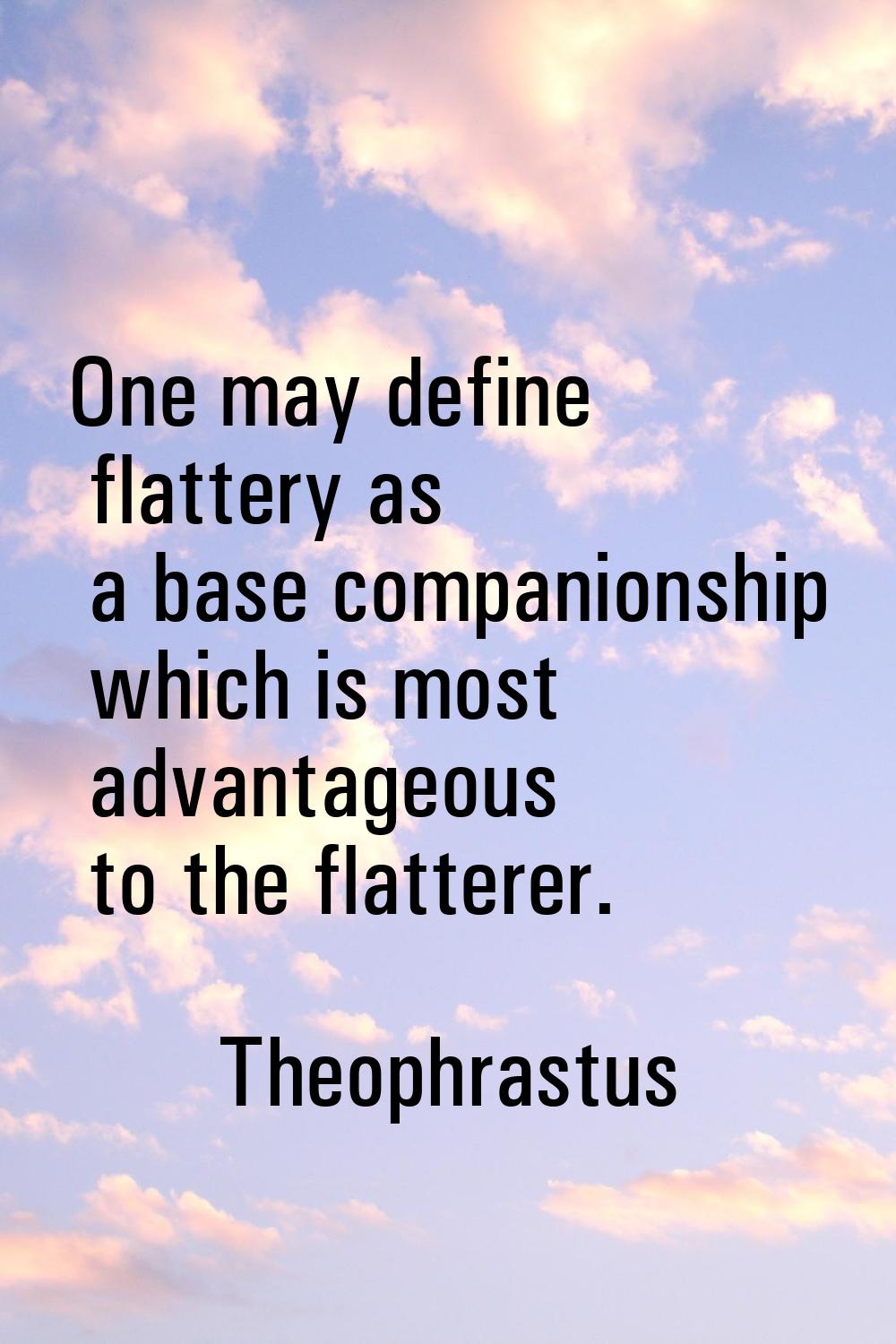 One may define flattery as a base companionship which is most advantageous to the flatterer.