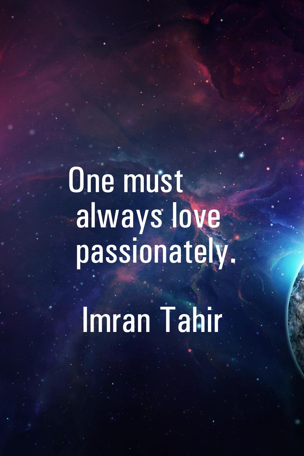One must always love passionately.