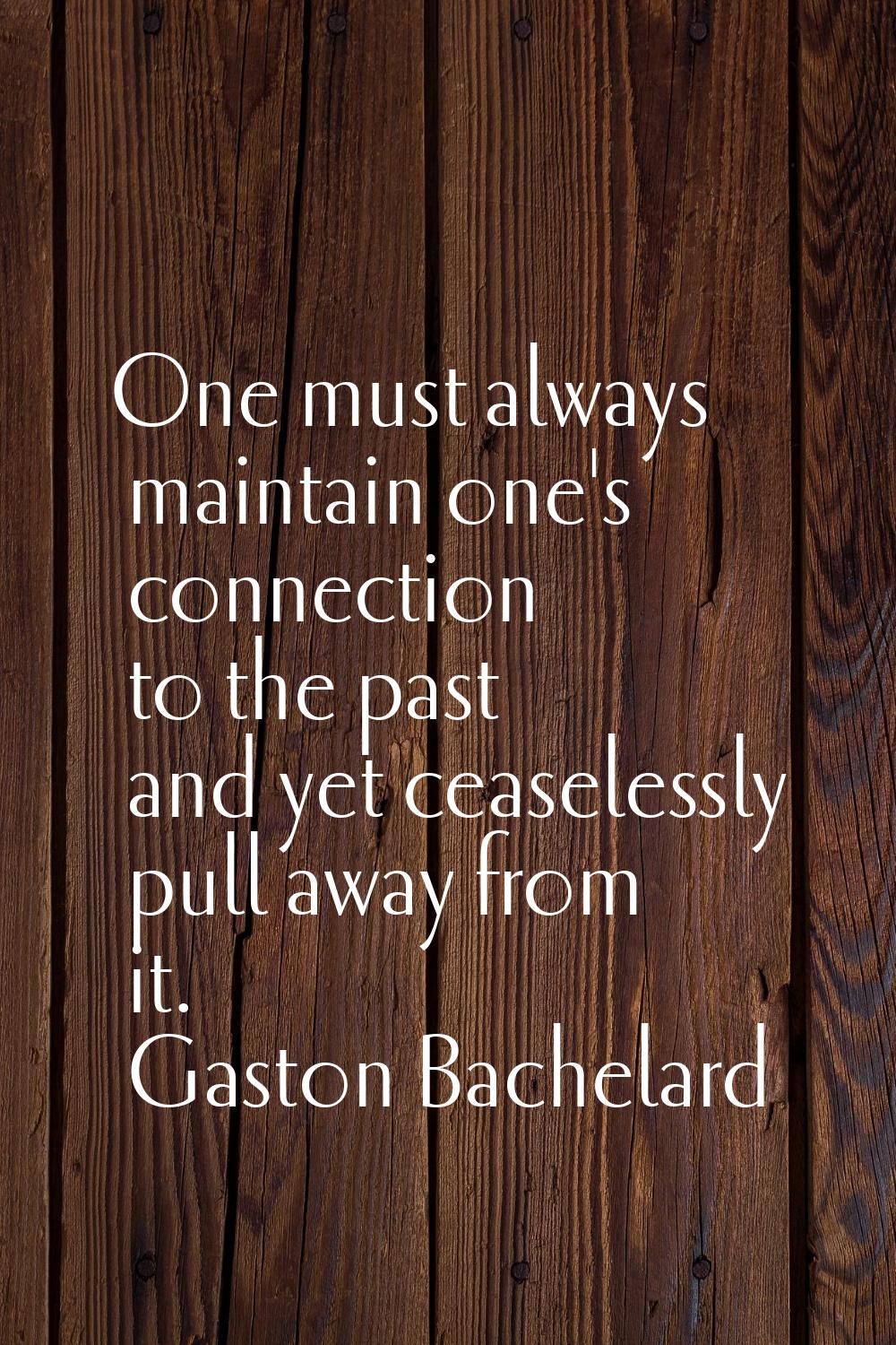 One must always maintain one's connection to the past and yet ceaselessly pull away from it.