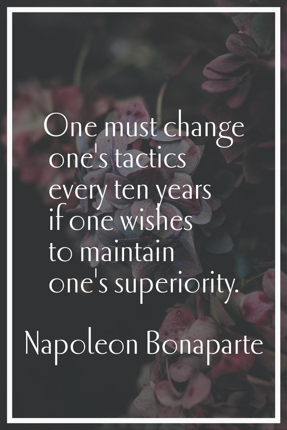 One must change one's tactics every ten years if one wishes to maintain one's superiority.