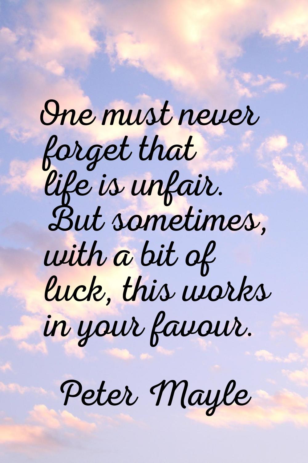 One must never forget that life is unfair. But sometimes, with a bit of luck, this works in your fa