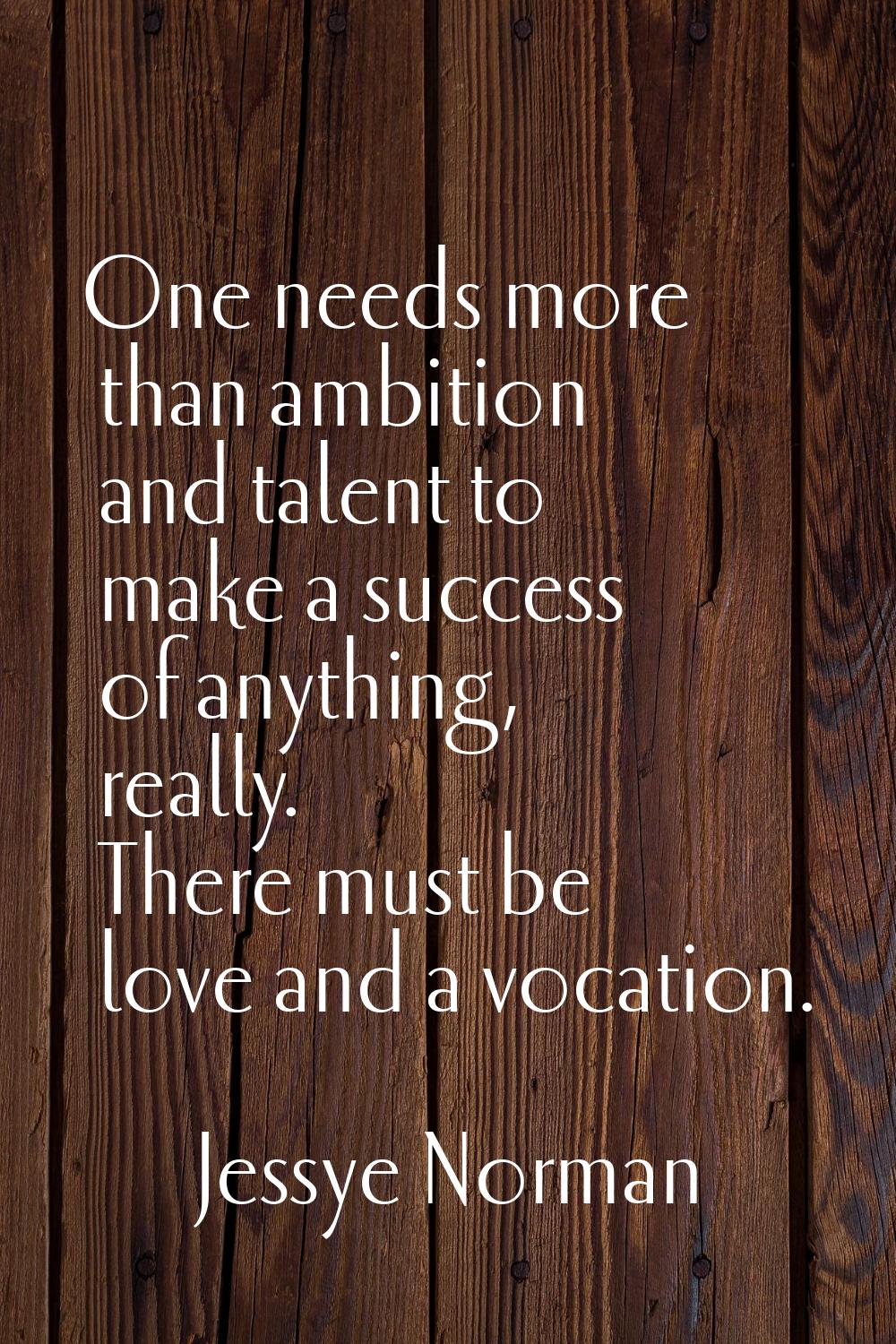 One needs more than ambition and talent to make a success of anything, really. There must be love a