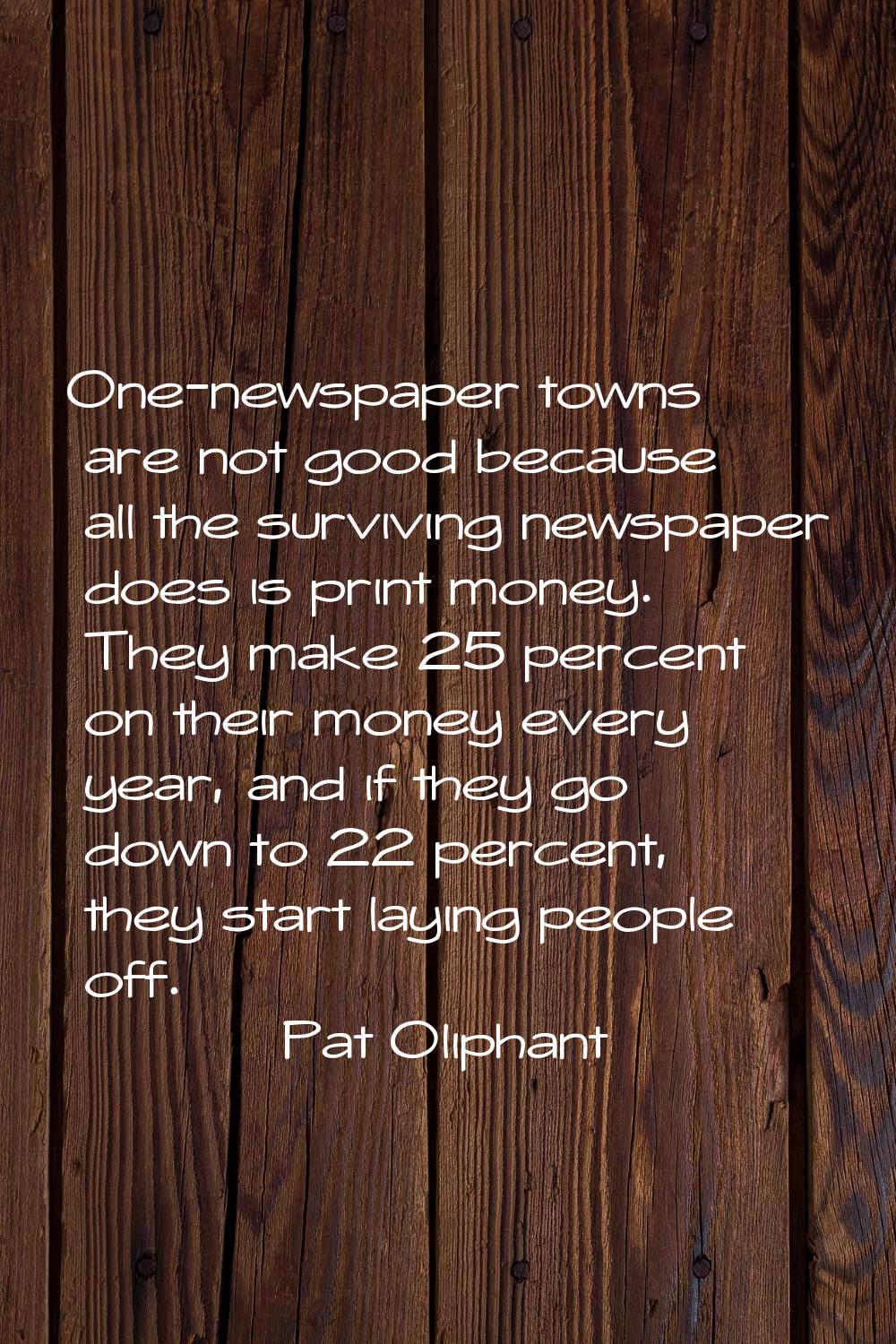 One-newspaper towns are not good because all the surviving newspaper does is print money. They make