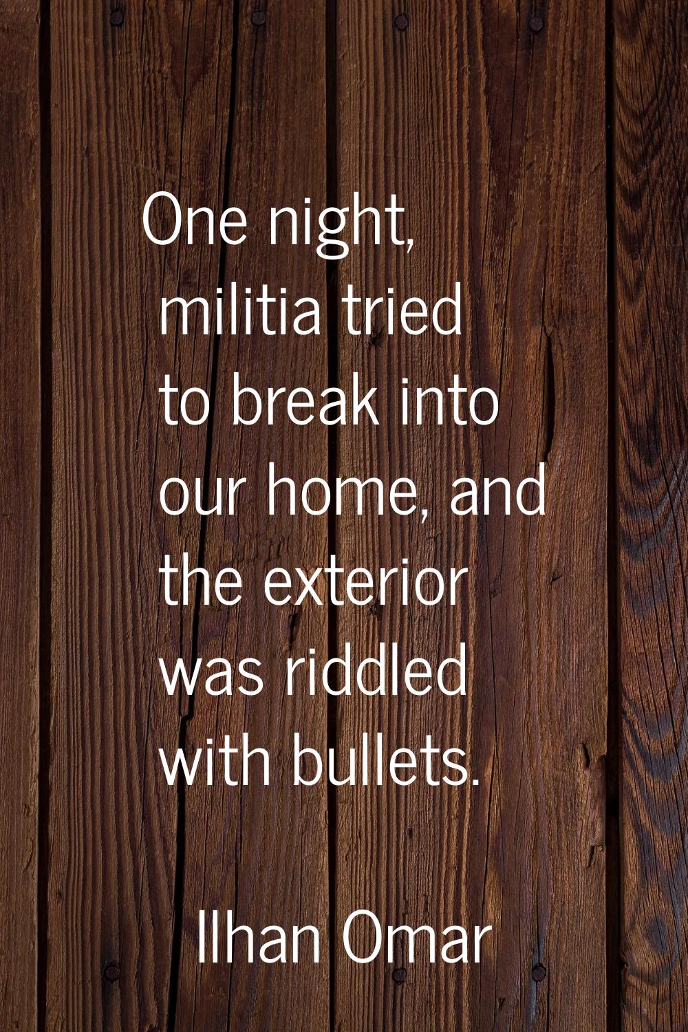 One night, militia tried to break into our home, and the exterior was riddled with bullets.