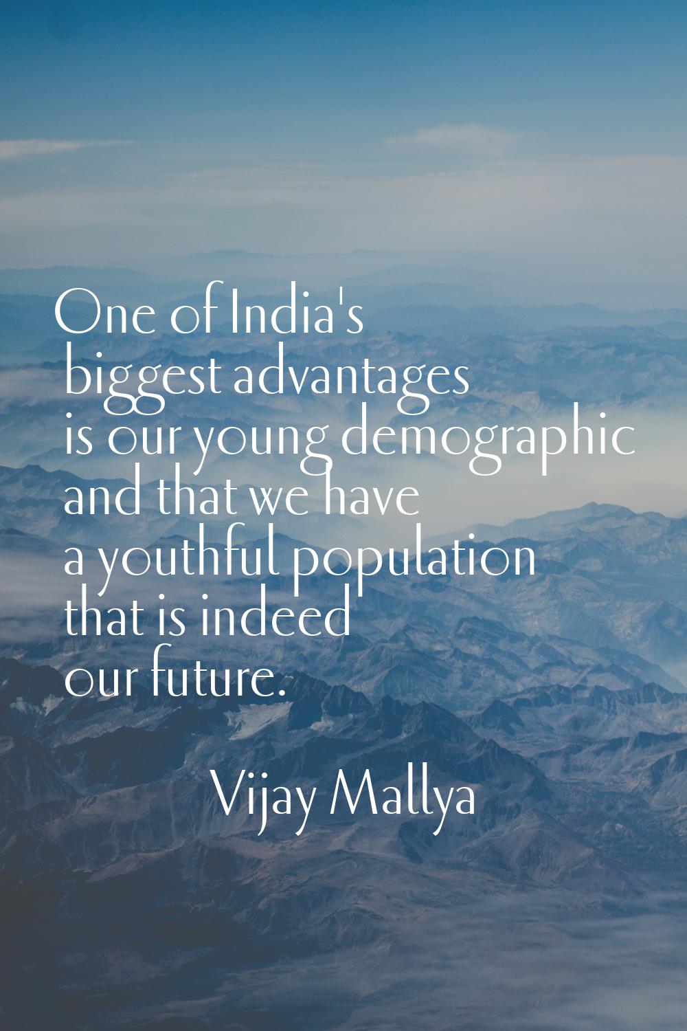 One of India's biggest advantages is our young demographic and that we have a youthful population t