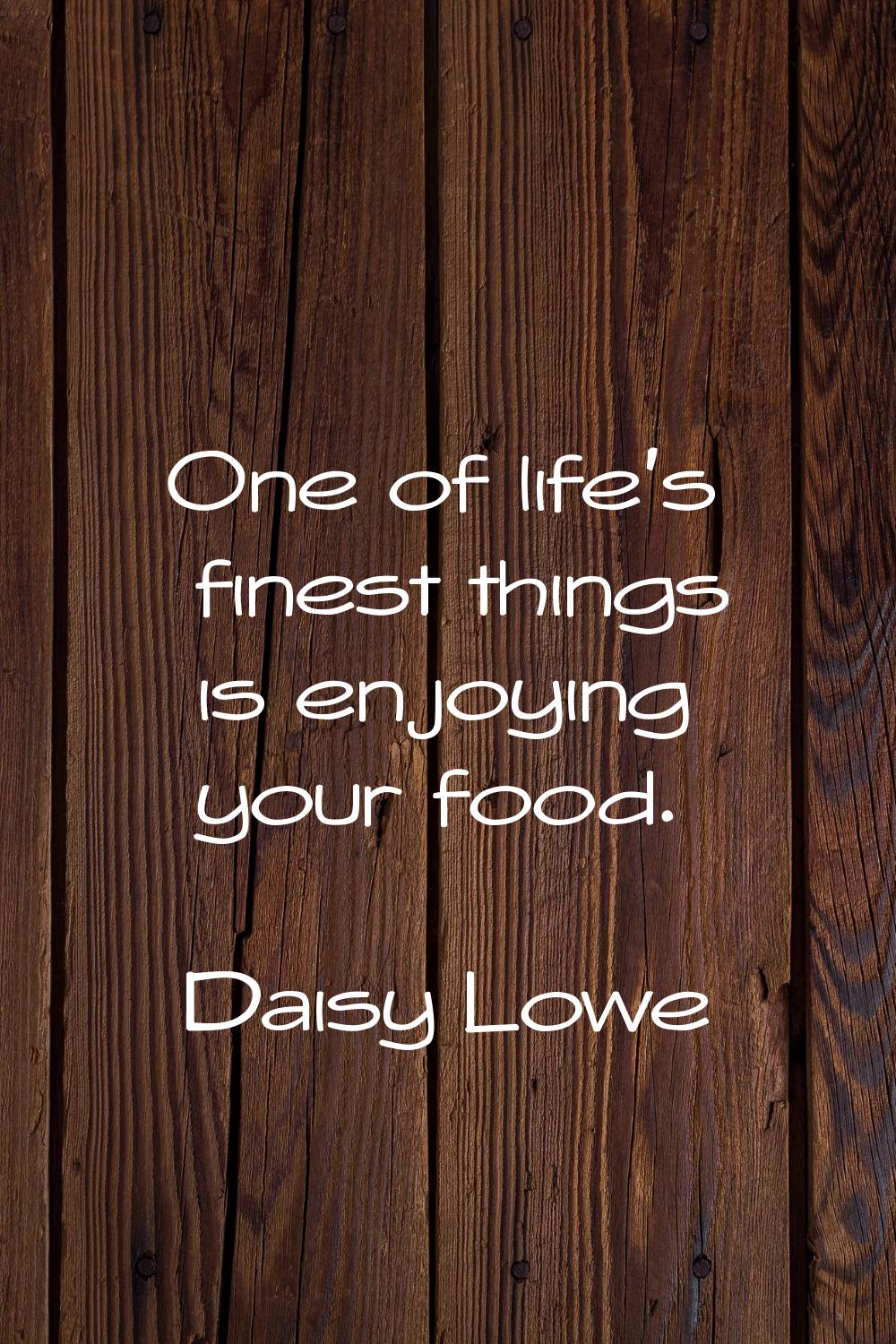One of life's finest things is enjoying your food.