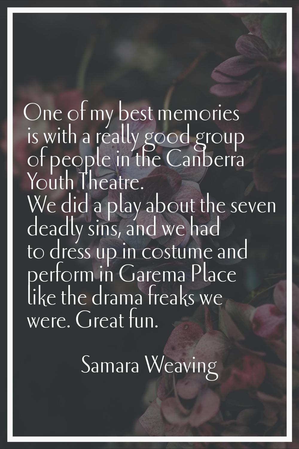 One of my best memories is with a really good group of people in the Canberra Youth Theatre. We did