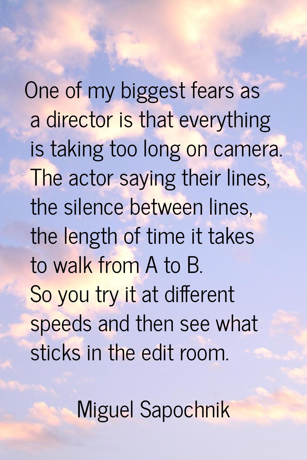 One of my biggest fears as a director is that everything is taking too long on camera. The actor sa