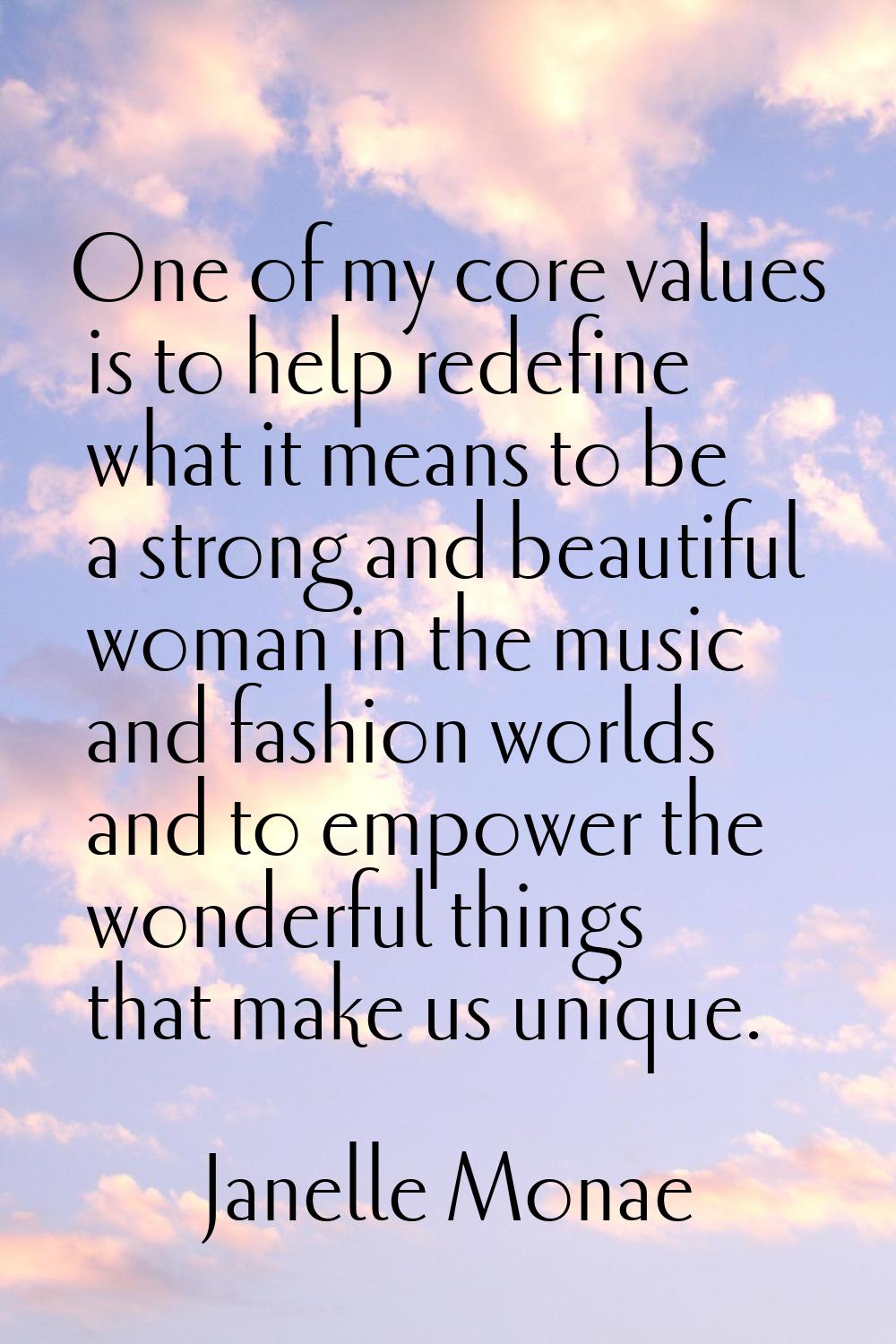 One of my core values is to help redefine what it means to be a strong and beautiful woman in the m
