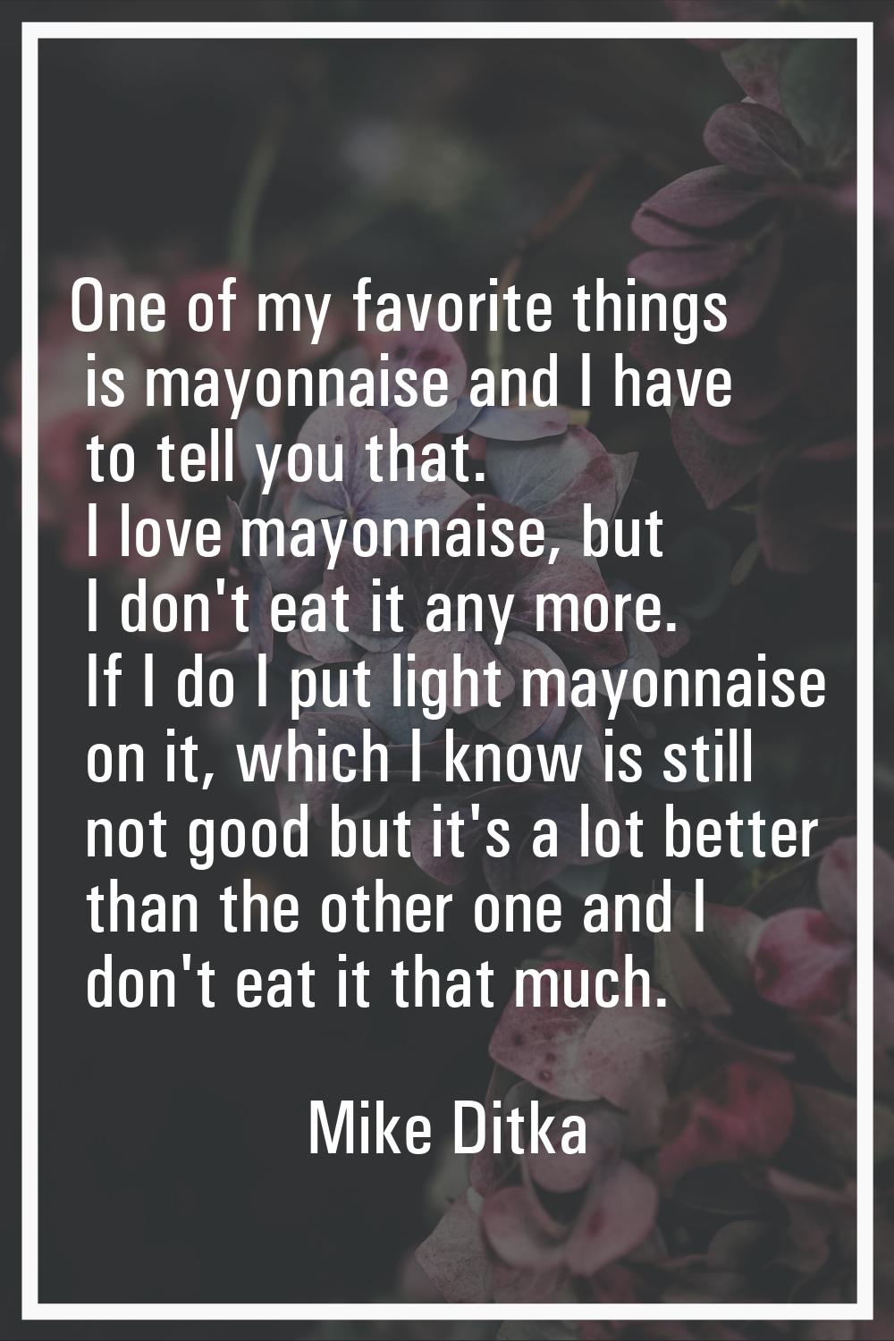 One of my favorite things is mayonnaise and I have to tell you that. I love mayonnaise, but I don't