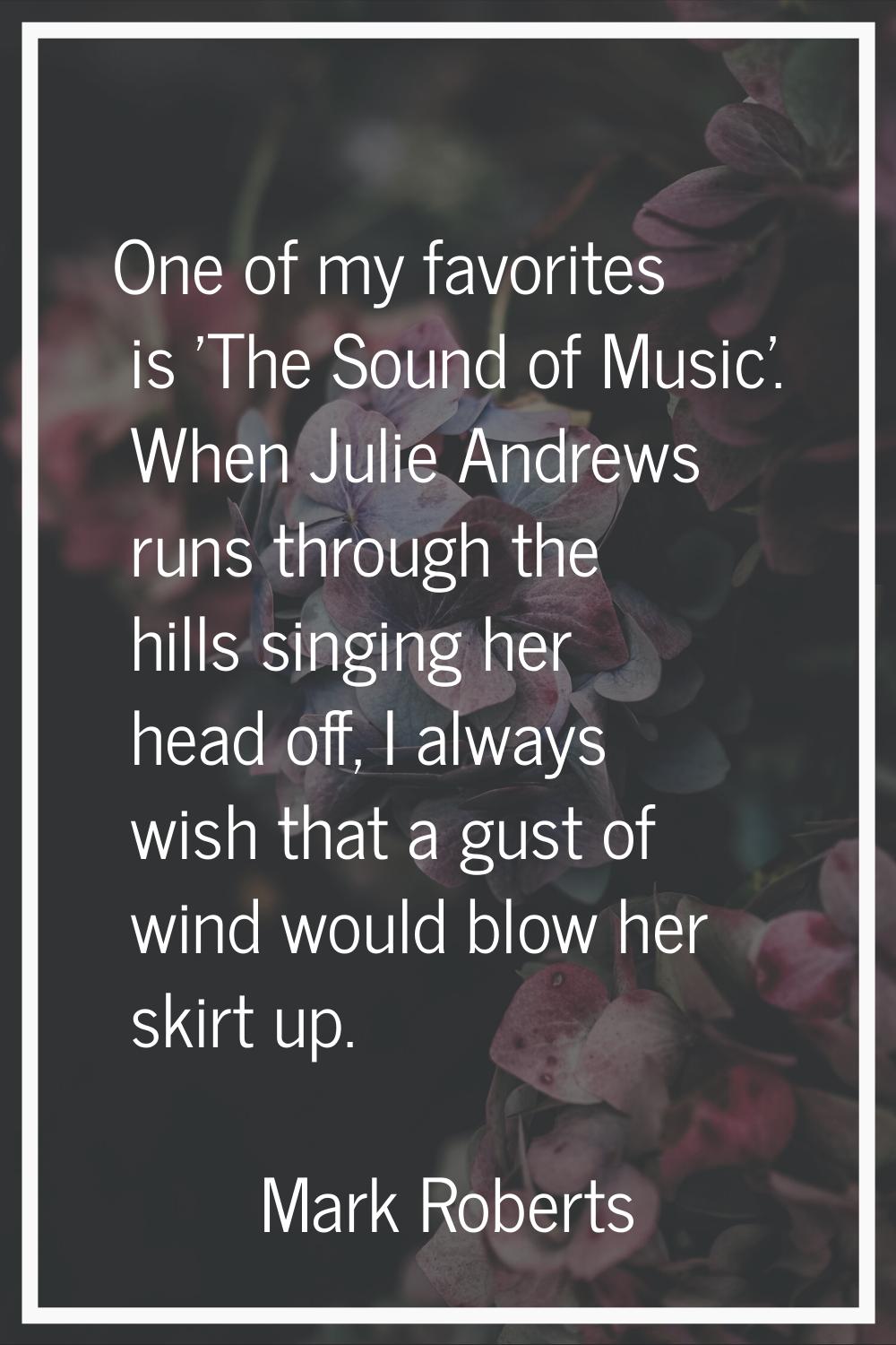 One of my favorites is 'The Sound of Music'. When Julie Andrews runs through the hills singing her 