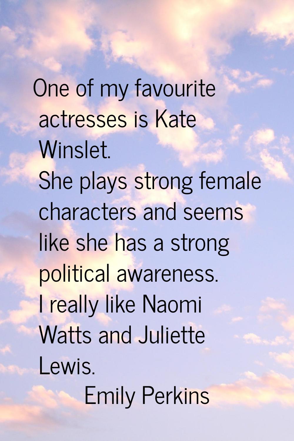 One of my favourite actresses is Kate Winslet. She plays strong female characters and seems like sh