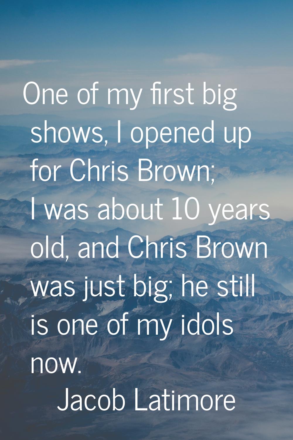 One of my first big shows, I opened up for Chris Brown; I was about 10 years old, and Chris Brown w