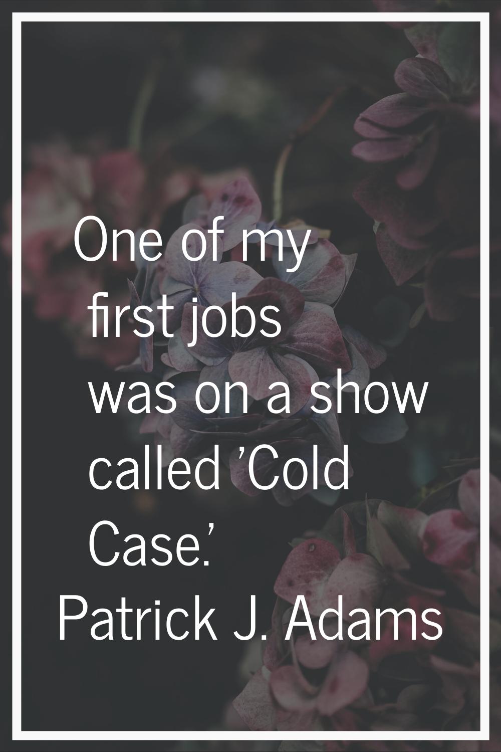 One of my first jobs was on a show called 'Cold Case.'